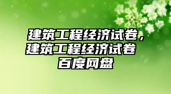 建筑工程經濟試卷，建筑工程經濟試卷 百度網盤