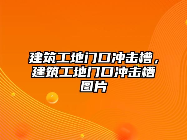 建筑工地門口沖擊槽，建筑工地門口沖擊槽圖片