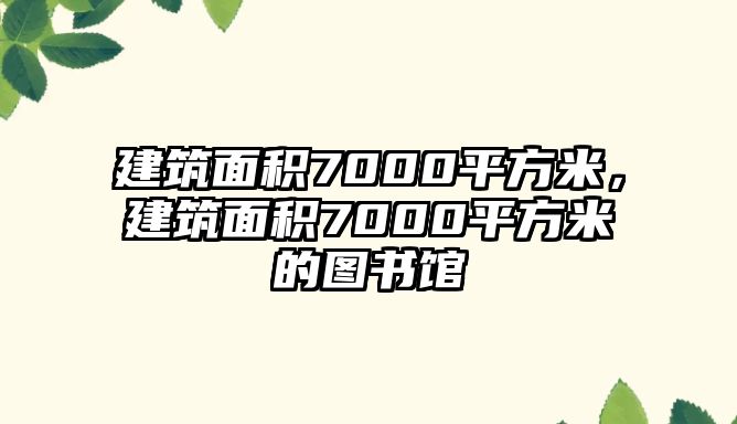 建筑面積7000平方米，建筑面積7000平方米的圖書館