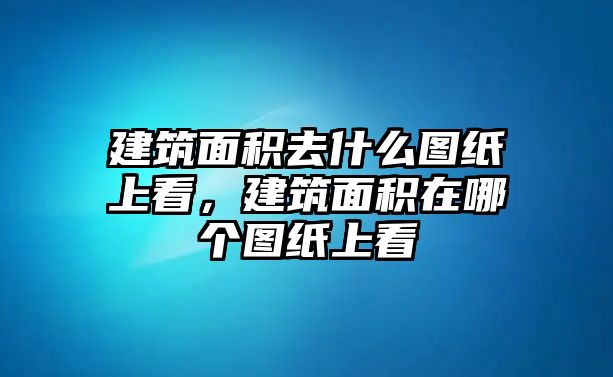 建筑面積去什么圖紙上看，建筑面積在哪個圖紙上看