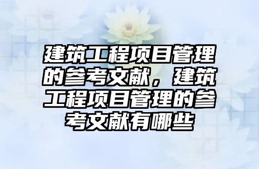 建筑工程項目管理的參考文獻，建筑工程項目管理的參考文獻有哪些