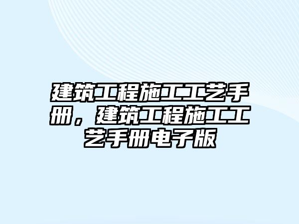 建筑工程施工工藝手冊(cè)，建筑工程施工工藝手冊(cè)電子版