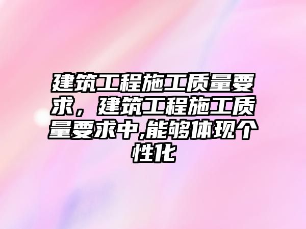 建筑工程施工質量要求，建筑工程施工質量要求中,能夠體現個性化