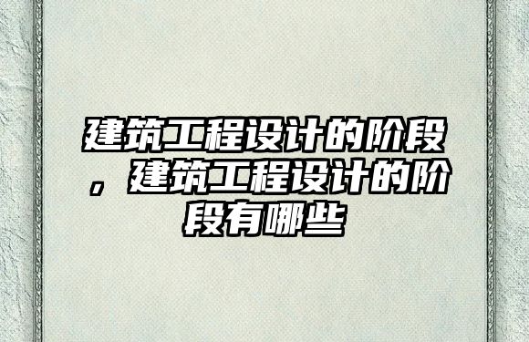 建筑工程設(shè)計(jì)的階段，建筑工程設(shè)計(jì)的階段有哪些