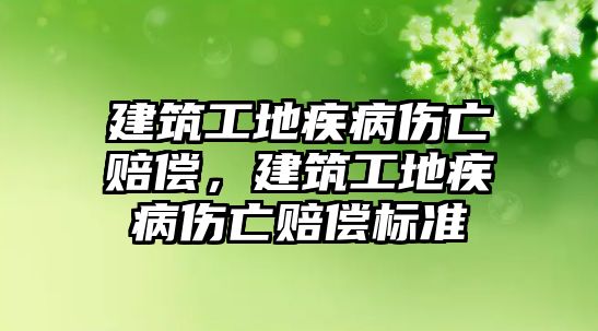 建筑工地疾病傷亡賠償，建筑工地疾病傷亡賠償標(biāo)準(zhǔn)