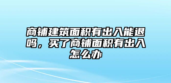 商鋪建筑面積有出入能退嗎，買了商鋪面積有出入怎么辦