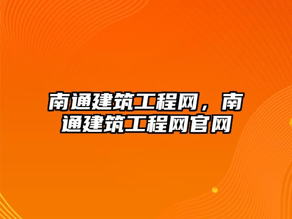 南通建筑工程網，南通建筑工程網官網