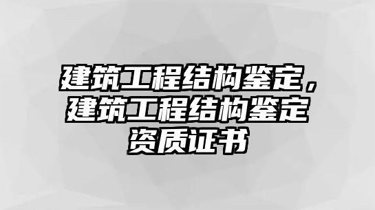 建筑工程結(jié)構(gòu)鑒定，建筑工程結(jié)構(gòu)鑒定資質(zhì)證書