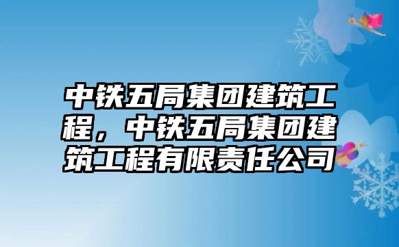 中鐵五局集團建筑工程，中鐵五局集團建筑工程有限責任公司