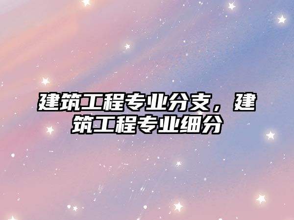 建筑工程專業(yè)分支，建筑工程專業(yè)細分