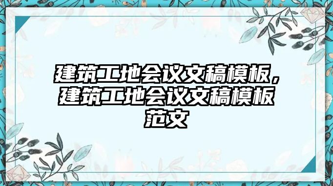 建筑工地會議文稿模板，建筑工地會議文稿模板范文