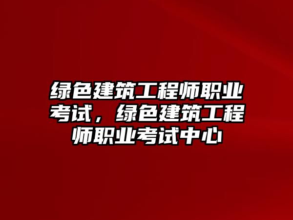 綠色建筑工程師職業(yè)考試，綠色建筑工程師職業(yè)考試中心