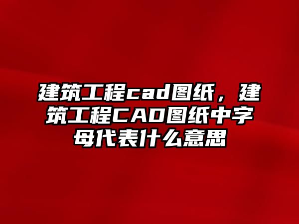 建筑工程cad圖紙，建筑工程CAD圖紙中字母代表什么意思