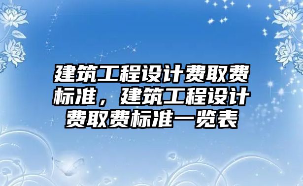 建筑工程設計費取費標準，建筑工程設計費取費標準一覽表