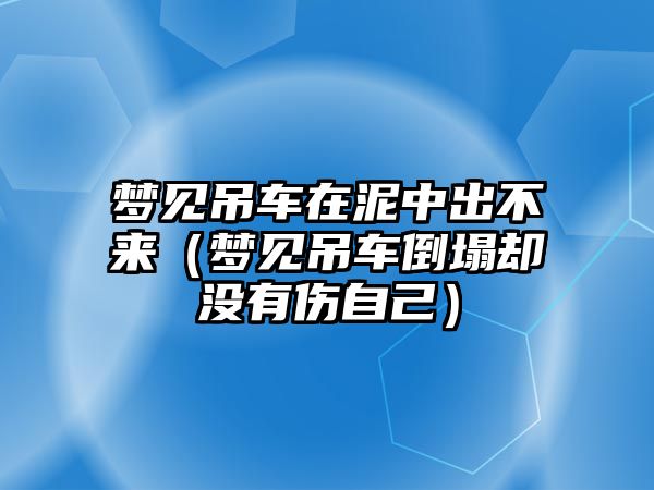 夢見吊車在泥中出不來（夢見吊車倒塌卻沒有傷自己）