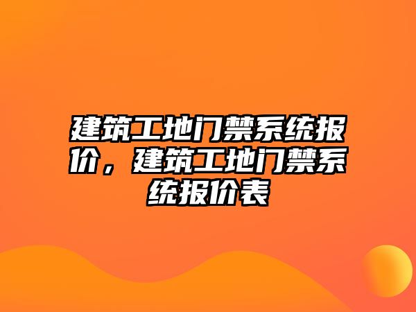 建筑工地門禁系統(tǒng)報價，建筑工地門禁系統(tǒng)報價表