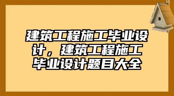 建筑工程施工畢業(yè)設(shè)計(jì)，建筑工程施工畢業(yè)設(shè)計(jì)題目大全