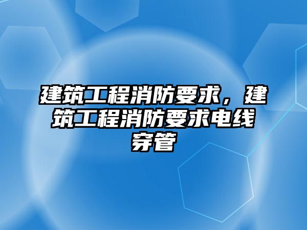 建筑工程消防要求，建筑工程消防要求電線穿管