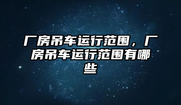 廠房吊車運(yùn)行范圍，廠房吊車運(yùn)行范圍有哪些