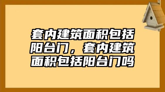 套內(nèi)建筑面積包括陽臺門，套內(nèi)建筑面積包括陽臺門嗎