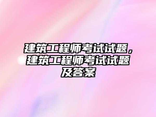 建筑工程師考試試題，建筑工程師考試試題及答案