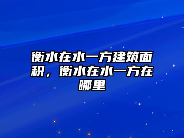 衡水在水一方建筑面積，衡水在水一方在哪里