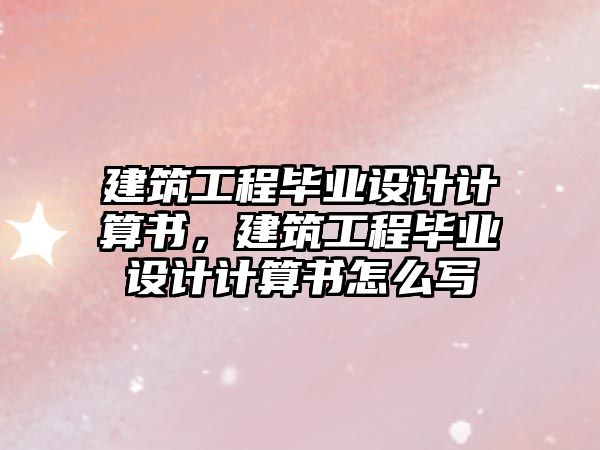 建筑工程畢業(yè)設(shè)計(jì)計(jì)算書，建筑工程畢業(yè)設(shè)計(jì)計(jì)算書怎么寫