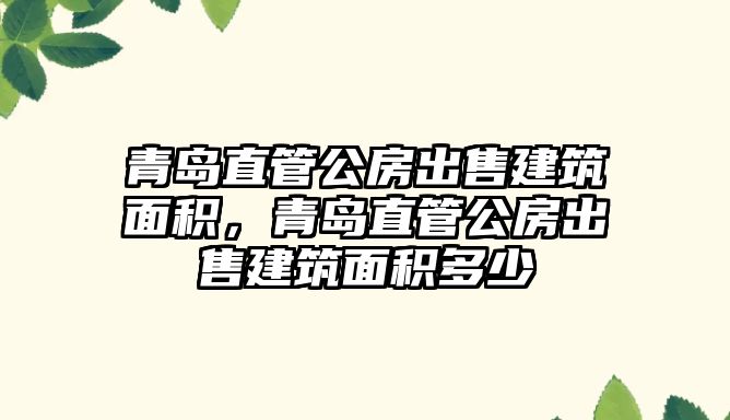 青島直管公房出售建筑面積，青島直管公房出售建筑面積多少