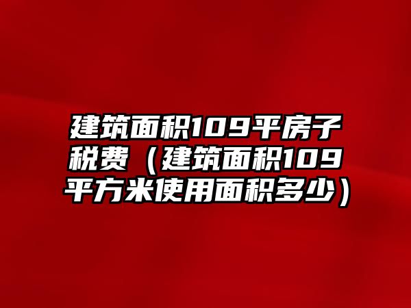 建筑面積109平房子稅費(fèi)（建筑面積109平方米使用面積多少）