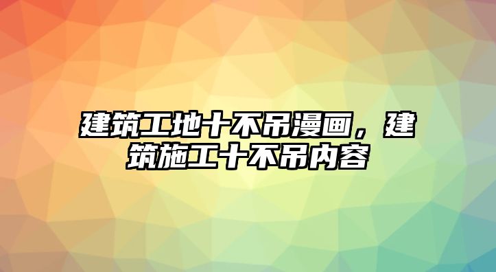 建筑工地十不吊漫畫，建筑施工十不吊內(nèi)容