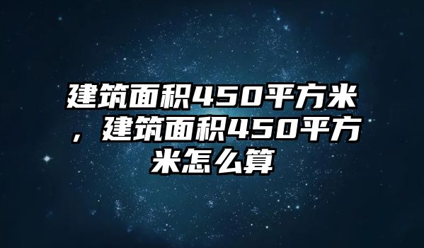 建筑面積450平方米，建筑面積450平方米怎么算