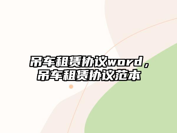 吊車租賃協(xié)議word，吊車租賃協(xié)議范本