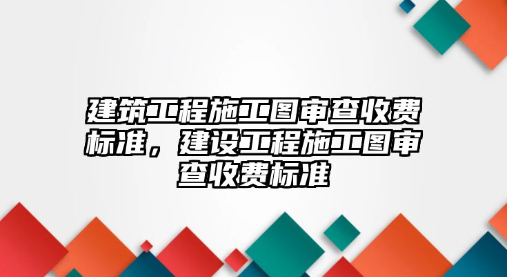 建筑工程施工圖審查收費(fèi)標(biāo)準(zhǔn)，建設(shè)工程施工圖審查收費(fèi)標(biāo)準(zhǔn)