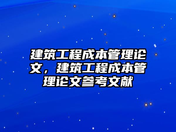 建筑工程成本管理論文，建筑工程成本管理論文參考文獻(xiàn)