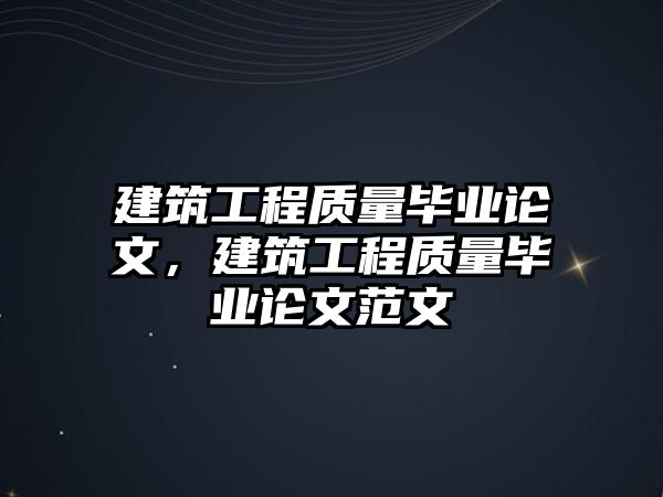 建筑工程質量畢業(yè)論文，建筑工程質量畢業(yè)論文范文