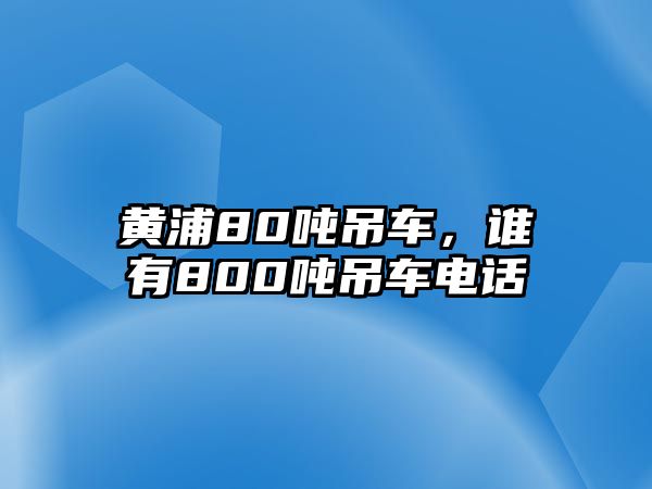 黃浦80噸吊車，誰有800噸吊車電話