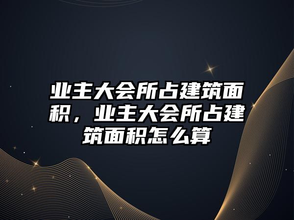 業(yè)主大會(huì)所占建筑面積，業(yè)主大會(huì)所占建筑面積怎么算