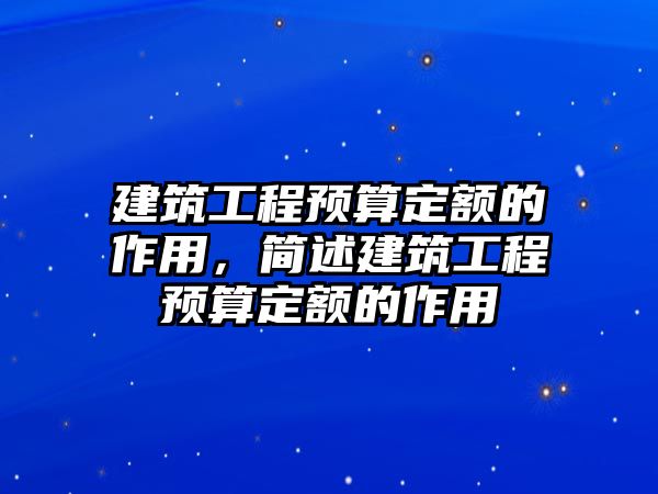 建筑工程預(yù)算定額的作用，簡述建筑工程預(yù)算定額的作用