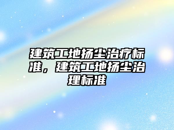 建筑工地揚塵治療標準，建筑工地揚塵治理標準