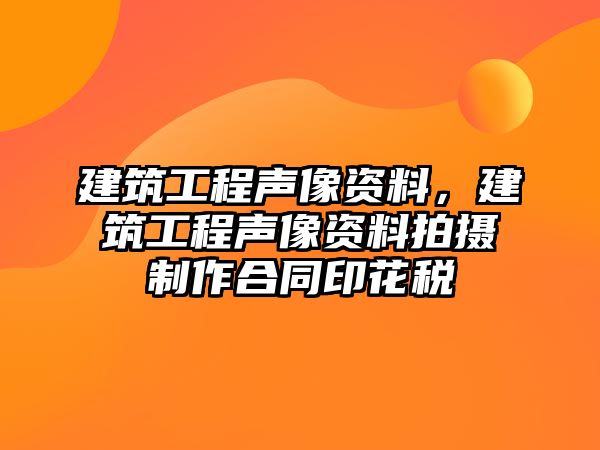 建筑工程聲像資料，建筑工程聲像資料拍攝制作合同印花稅