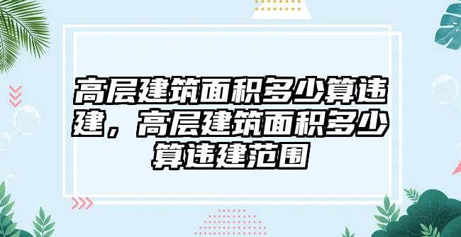 高層建筑面積多少算違建，高層建筑面積多少算違建范圍