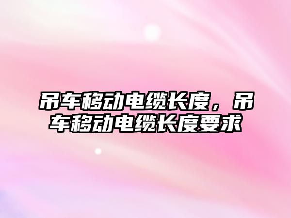 吊車移動電纜長度，吊車移動電纜長度要求