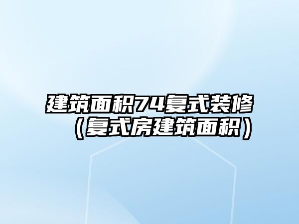 建筑面積74復式裝修（復式房建筑面積）