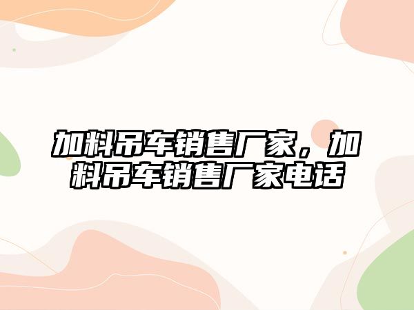 加料吊車銷售廠家，加料吊車銷售廠家電話