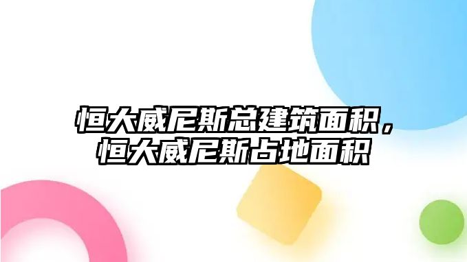 恒大威尼斯總建筑面積，恒大威尼斯占地面積