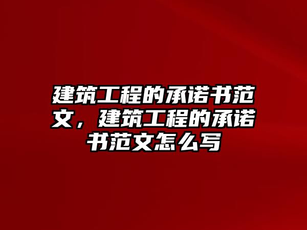 建筑工程的承諾書范文，建筑工程的承諾書范文怎么寫