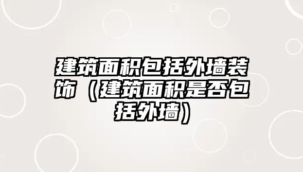 建筑面積包括外墻裝飾（建筑面積是否包括外墻）