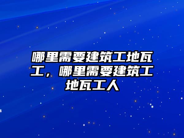 哪里需要建筑工地瓦工，哪里需要建筑工地瓦工人