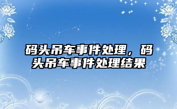 碼頭吊車事件處理，碼頭吊車事件處理結(jié)果