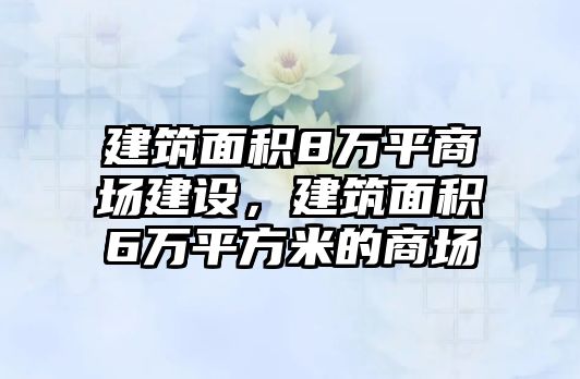 建筑面積8萬平商場建設(shè)，建筑面積6萬平方米的商場